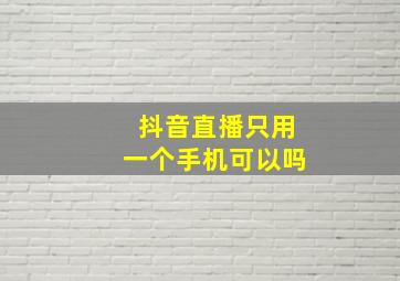 抖音直播只用一个手机可以吗