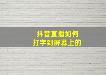 抖音直播如何打字到屏幕上的