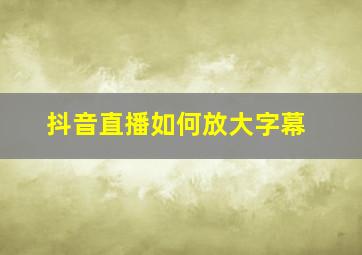 抖音直播如何放大字幕