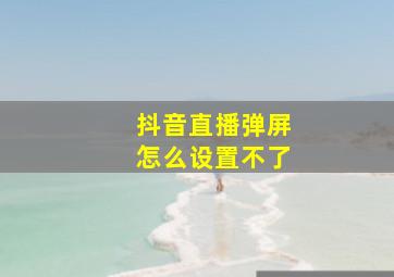 抖音直播弹屏怎么设置不了