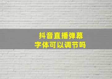 抖音直播弹幕字体可以调节吗