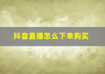 抖音直播怎么下单购买