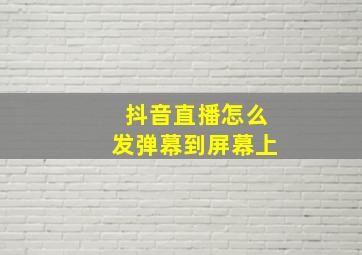 抖音直播怎么发弹幕到屏幕上