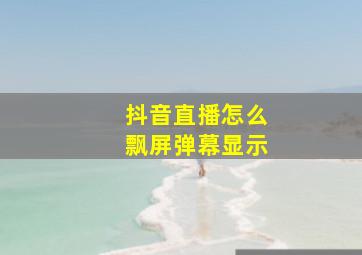 抖音直播怎么飘屏弹幕显示