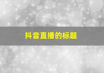 抖音直播的标题