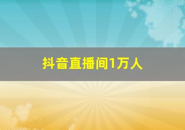 抖音直播间1万人