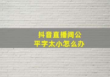 抖音直播间公平字太小怎么办