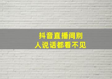 抖音直播间别人说话都看不见