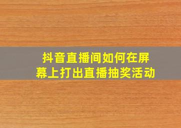 抖音直播间如何在屏幕上打出直播抽奖活动