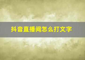 抖音直播间怎么打文字