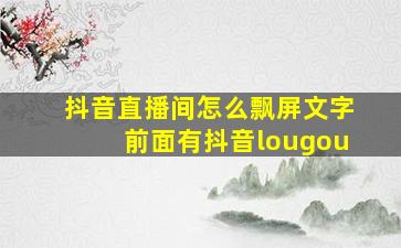 抖音直播间怎么飘屏文字前面有抖音lougou