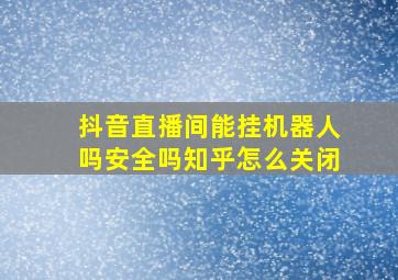 抖音直播间能挂机器人吗安全吗知乎怎么关闭