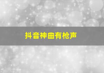 抖音神曲有枪声