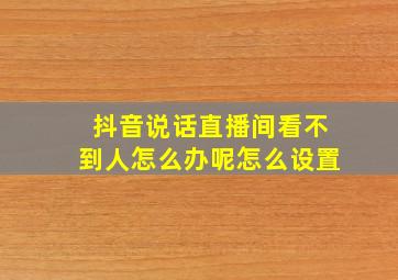 抖音说话直播间看不到人怎么办呢怎么设置