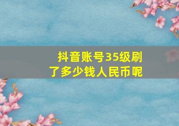 抖音账号35级刷了多少钱人民币呢