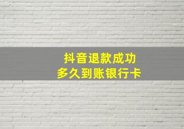 抖音退款成功多久到账银行卡