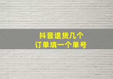 抖音退货几个订单填一个单号