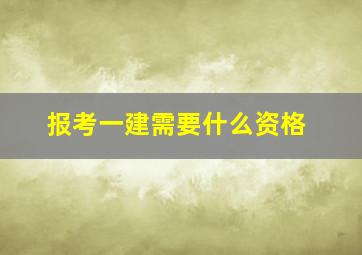 报考一建需要什么资格