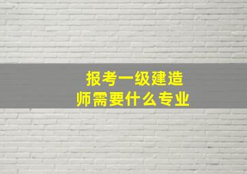 报考一级建造师需要什么专业