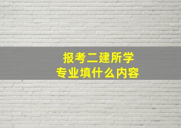 报考二建所学专业填什么内容