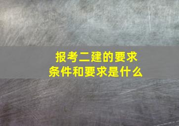 报考二建的要求条件和要求是什么