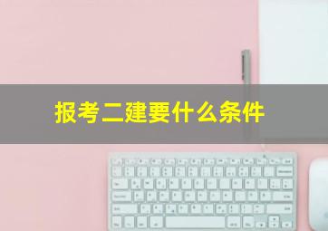 报考二建要什么条件