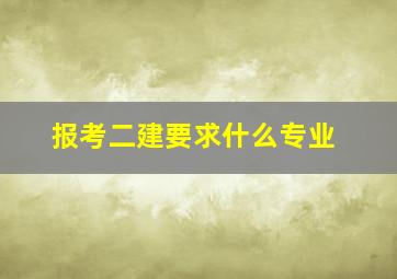 报考二建要求什么专业