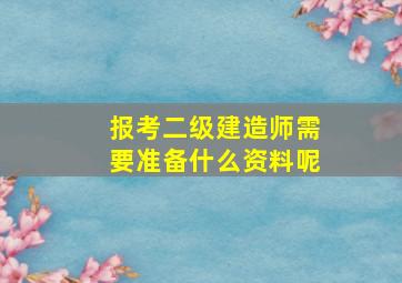 报考二级建造师需要准备什么资料呢