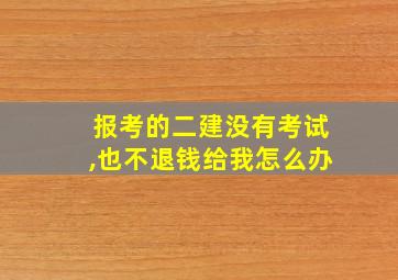 报考的二建没有考试,也不退钱给我怎么办