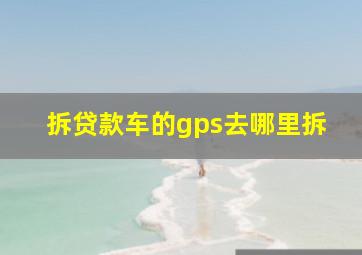 拆贷款车的gps去哪里拆