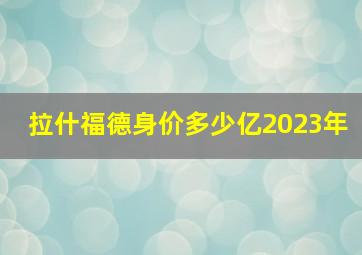 拉什福德身价多少亿2023年