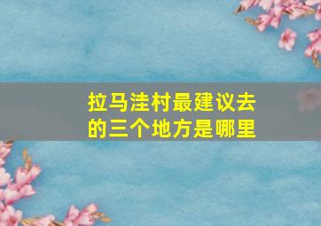 拉马洼村最建议去的三个地方是哪里