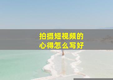 拍摄短视频的心得怎么写好