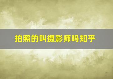 拍照的叫摄影师吗知乎