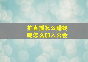 拍直播怎么赚钱呢怎么加入公会