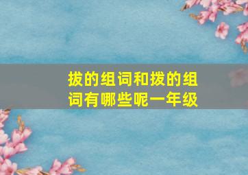 拔的组词和拨的组词有哪些呢一年级