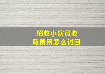 招收小演员收取费用怎么讨回