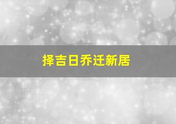 择吉日乔迁新居