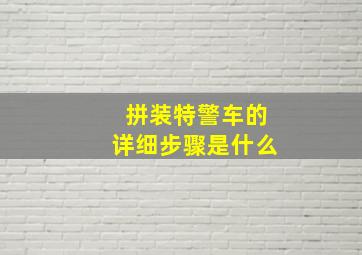 拼装特警车的详细步骤是什么