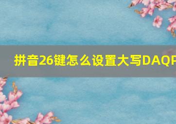 拼音26键怎么设置大写DAQPP