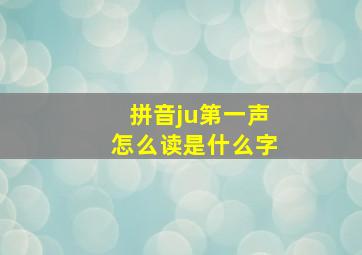 拼音ju第一声怎么读是什么字