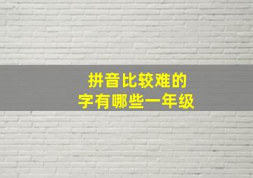 拼音比较难的字有哪些一年级