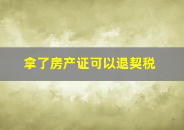 拿了房产证可以退契税