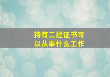 持有二建证书可以从事什么工作