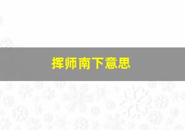 挥师南下意思