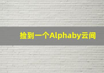 捡到一个Alphaby云间