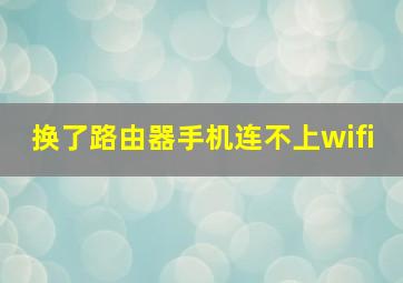 换了路由器手机连不上wifi