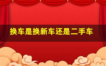 换车是换新车还是二手车