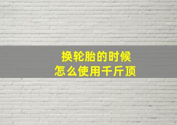 换轮胎的时候怎么使用千斤顶