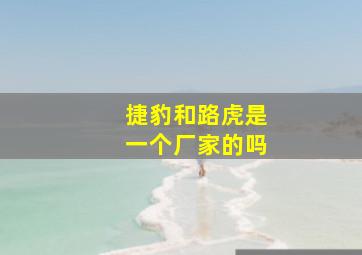 捷豹和路虎是一个厂家的吗